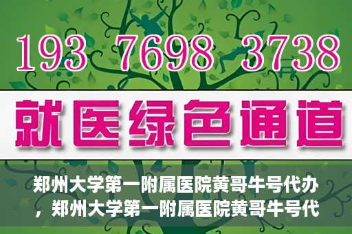 郑州大学第一附属医院黄哥牛号代办，郑州大学第一附属医院黄哥牛号代办，就医新选择与信赖之选