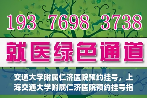 交通大学附属仁济医院预约挂号，上海交通大学附属仁济医院预约挂号指南