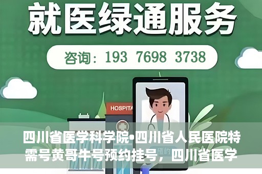 四川省医学科学院•四川省人民医院特需号黄哥牛号预约挂号，四川省医学科学院·四川省人民医院特需号黄哥牛号预约挂号攻略