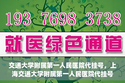 交通大学附属第一人民医院代挂号，上海交通大学附属第一人民医院代挂号服务详解