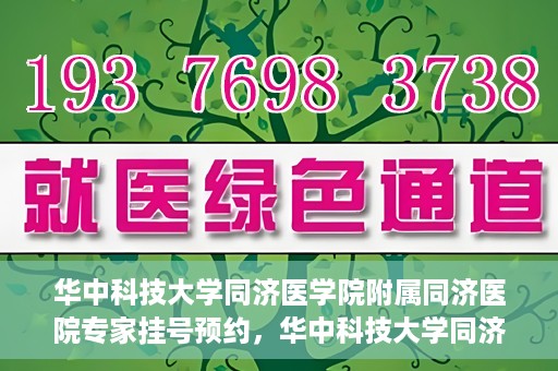 华中科技大学同济医学院附属同济医院专家挂号预约，华中科技大学同济医院专家挂号预约指南