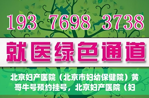 北京妇产医院（北京市妇幼保健院）黄哥牛号预约挂号，北京妇产医院（妇幼保健院）黄哥牛号预约挂号攻略，轻松挂号，就医无忧！