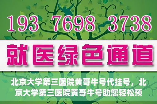 北京大学第三医院黄哥牛号代挂号，北京大学第三医院黄哥牛号助您轻松预约挂号