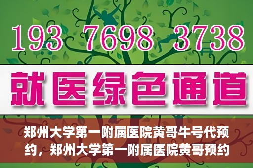 郑州大学第一附属医院黄哥牛号代预约，郑州大学第一附属医院黄哥预约代挂号服务解析