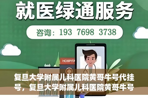 复旦大学附属儿科医院黄哥牛号代挂号，复旦大学附属儿科医院黄哥牛号代挂号解析，专业解读与挂号攻略