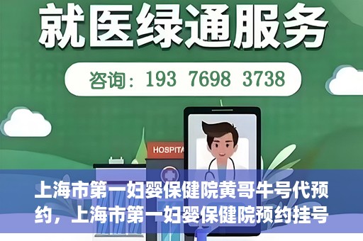 上海市第一妇婴保健院黄哥牛号代预约，上海市第一妇婴保健院预约挂号服务升级，黄哥牛号预约更便捷