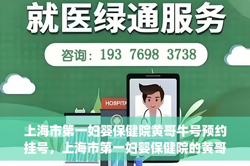 上海市第一妇婴保健院黄哥牛号预约挂号，上海市第一妇婴保健院的黄哥牛号预约挂号指南
