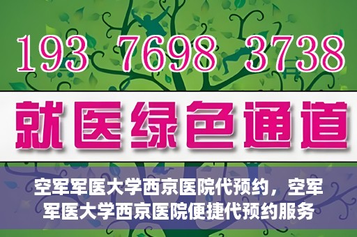 空军军医大学西京医院代预约，空军军医大学西京医院便捷代预约服务