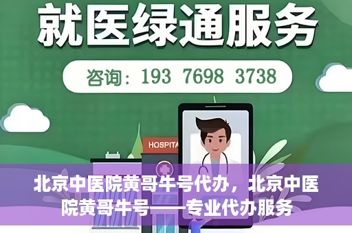 北京中医院黄哥牛号代办，北京中医院黄哥牛号——专业代办服务