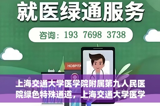 上海交通大学医学院附属第九人民医院绿色特殊通道，上海交通大学医学院附属第九人民医院，绿色特殊通道开启健康之门