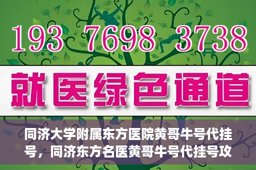 同济大学附属东方医院黄哥牛号代挂号，同济东方名医黄哥牛号代挂号攻略