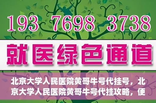 北京大学人民医院黄哥牛号代挂号，北京大学人民医院黄哥牛号代挂攻略，便捷就医新选择