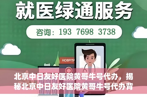 北京中日友好医院黄哥牛号代办，揭秘北京中日友好医院黄哥牛号代办背后的故事