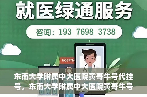 东南大学附属中大医院黄哥牛号代挂号，东南大学附属中大医院黄哥牛号助您轻松挂号就医