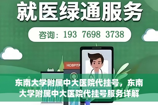 东南大学附属中大医院代挂号，东南大学附属中大医院代挂号服务详解
