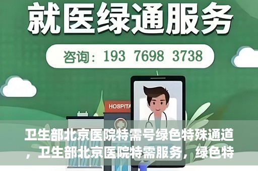 卫生部北京医院特需号绿色特殊通道，卫生部北京医院特需服务，绿色特殊通道开启健康之门