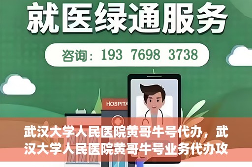 武汉大学人民医院黄哥牛号代办，武汉大学人民医院黄哥牛号业务代办攻略