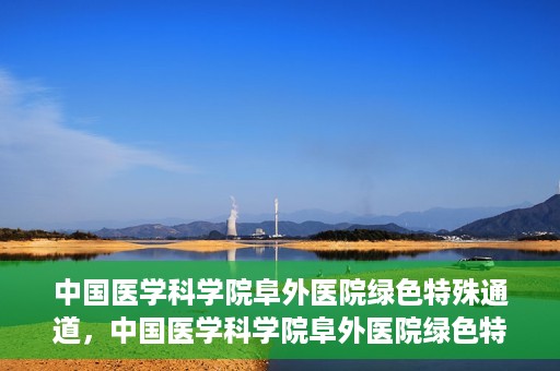 中国医学科学院阜外医院绿色特殊通道，中国医学科学院阜外医院绿色特殊通道，健康守护的紧急通道