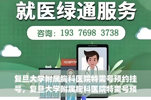 复旦大学附属胸科医院特需号预约挂号，复旦大学附属胸科医院特需号预约挂号详解与指南