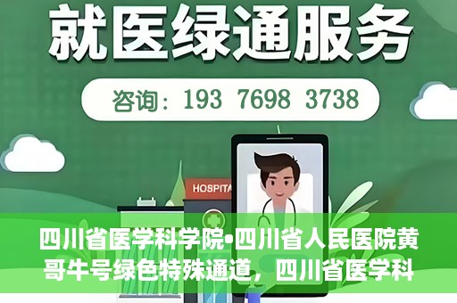四川省医学科学院•四川省人民医院黄哥牛号绿色特殊通道，四川省医学科学院·四川省人民医院黄哥牛号绿色就医特殊通道