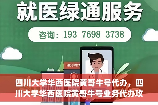 四川大学华西医院黄哥牛号代办，四川大学华西医院黄哥牛号业务代办攻略