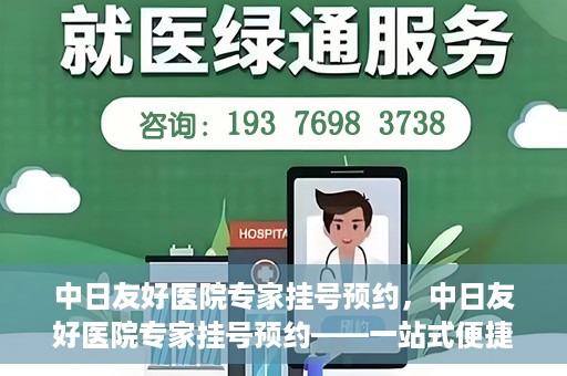 中日友好医院专家挂号预约，中日友好医院专家挂号预约——一站式便捷预约平台体验