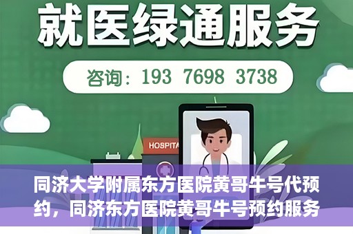 同济大学附属东方医院黄哥牛号代预约，同济东方医院黄哥牛号预约服务启动