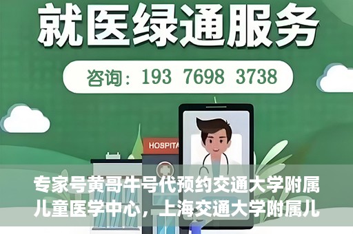 专家号黄哥牛号代预约交通大学附属儿童医学中心，上海交通大学附属儿童医学中心专家号黄哥牛号预约服务启动