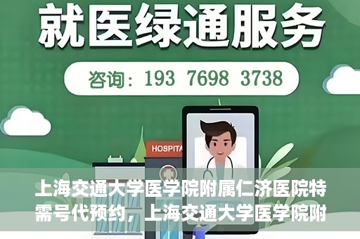 上海交通大学医学院附属仁济医院特需号代预约，上海交通大学医学院附属仁济医院特需号预约服务解析