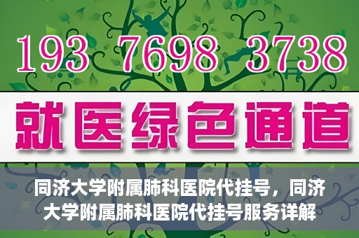 同济大学附属肺科医院代挂号，同济大学附属肺科医院代挂号服务详解