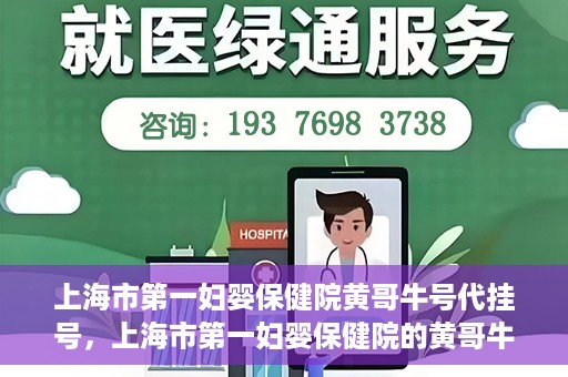 上海市第一妇婴保健院黄哥牛号代挂号，上海市第一妇婴保健院的黄哥牛号代挂号服务解析